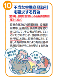 不当な金融商品取引を要求する行為(前9号、信用取引行為から金銭商品取引行為に拡大) 証券会社及び投資顧問業、投資運用業等、金融商品取引業務を営む者に対して、その者が拒絶しているにもかかわらず、金融商品取引を行うこと又は、証券会社に対して著しく有利な条件により有価証券の信用取引を行うことを要求する行為